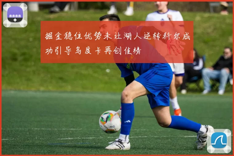 掘金稳住优势未让湖人逆转科尔成功引导乌度卡再创佳绩