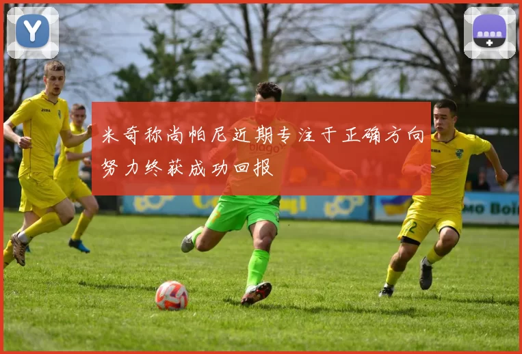 米奇称尚帕尼近期专注于正确方向努力终获成功回报