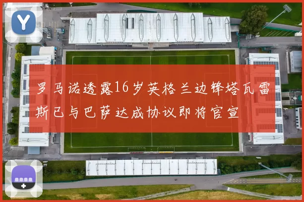罗马诺透露16岁英格兰边锋塔瓦雷斯已与巴萨达成协议即将官宣