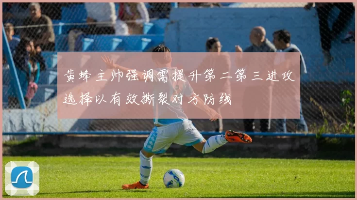 黄蜂主帅强调需提升第二第三进攻选择以有效撕裂对方防线