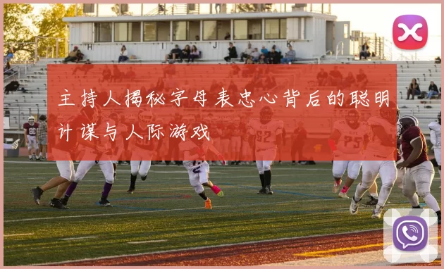 主持人揭秘字母表忠心背后的聪明计谋与人际游戏