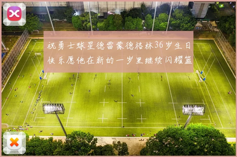 祝勇士球星德雷蒙德格林36岁生日快乐愿他在新的一岁里继续闪耀篮球场
