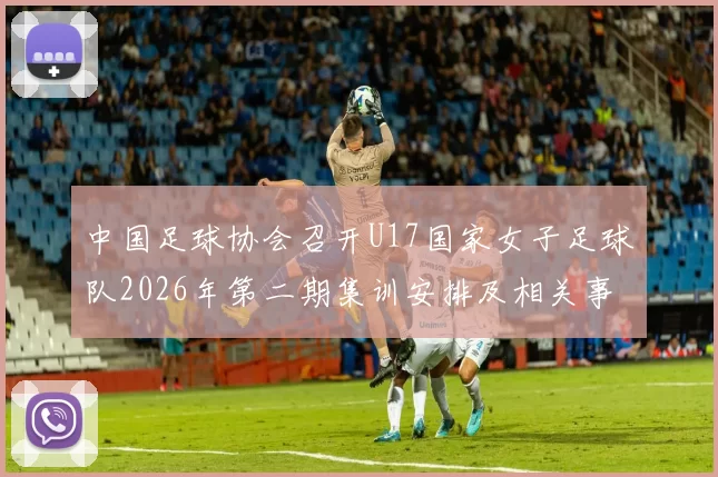 中国足球协会召开U17国家女子足球队2026年第二期集训安排及相关事项通知