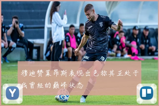 穆迪赞莱昂斯表现出色称其正处于我曾经的巅峰状态