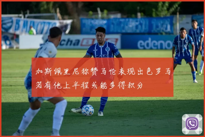 加斯佩里尼称赞马伦表现出色罗马若有他上半程或能多得积分