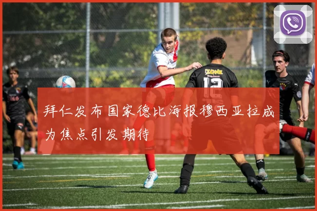拜仁发布国家德比海报穆西亚拉成为焦点引发期待