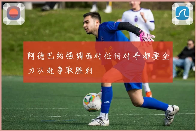 阿德巴约强调面对任何对手都要全力以赴争取胜利