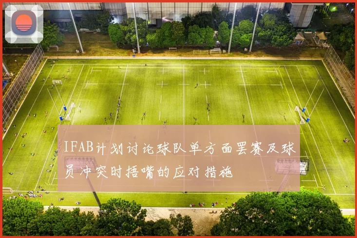 IFAB计划讨论球队单方面罢赛及球员冲突时捂嘴的应对措施
